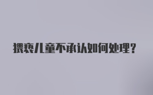 猥亵儿童不承认如何处理?