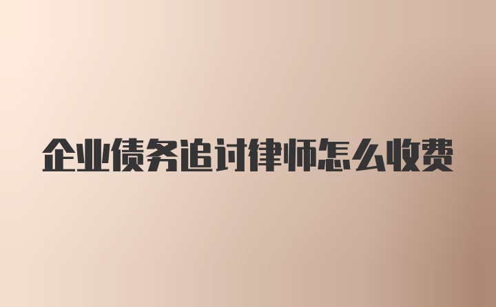 企业债务追讨律师怎么收费