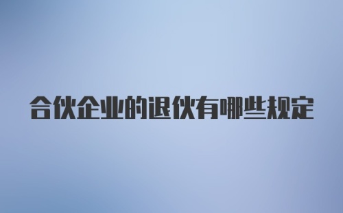 合伙企业的退伙有哪些规定