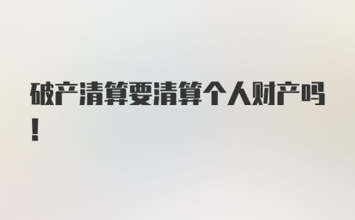 破产清算要清算个人财产吗！