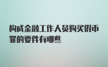 构成金融工作人员购买假币罪的要件有哪些