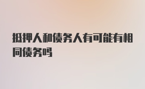 抵押人和债务人有可能有相同债务吗