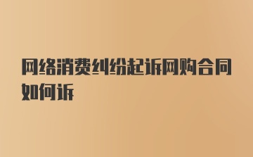 网络消费纠纷起诉网购合同如何诉