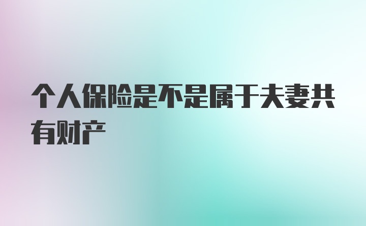 个人保险是不是属于夫妻共有财产