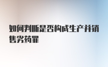 如何判断是否构成生产并销售劣药罪