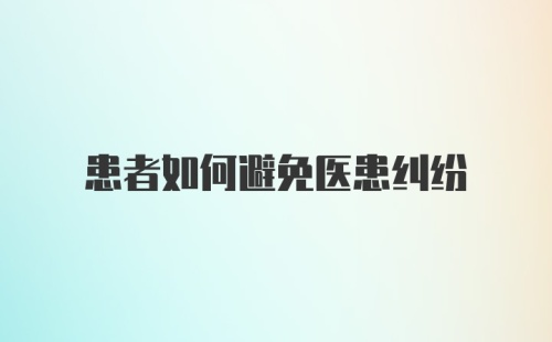 患者如何避免医患纠纷