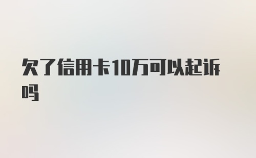 欠了信用卡10万可以起诉吗