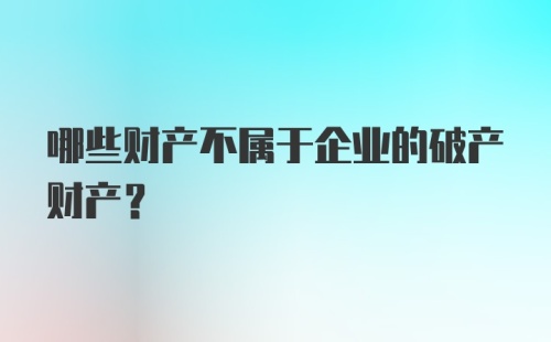 哪些财产不属于企业的破产财产？