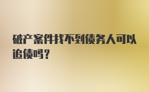 破产案件找不到债务人可以追债吗？