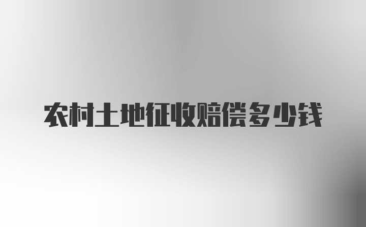 农村土地征收赔偿多少钱