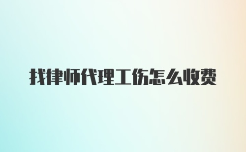 找律师代理工伤怎么收费