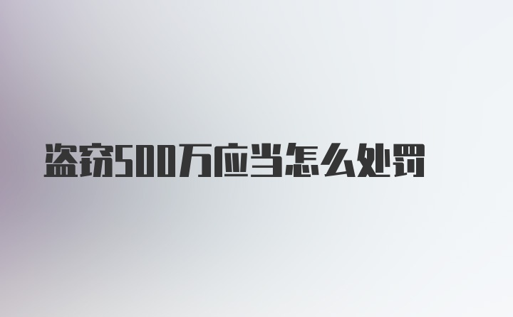 盗窃500万应当怎么处罚