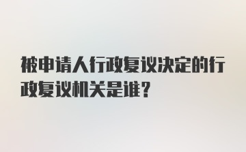 被申请人行政复议决定的行政复议机关是谁？