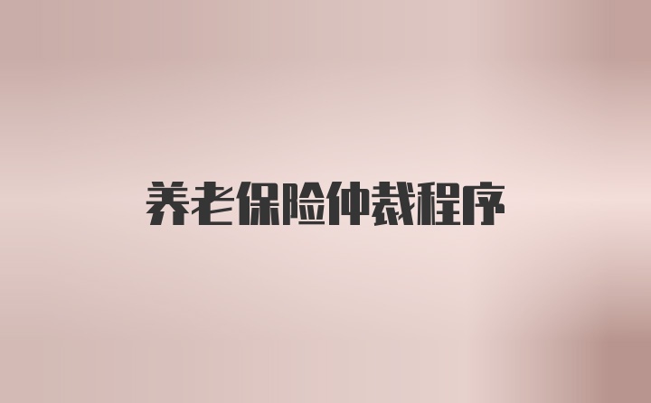 养老保险仲裁程序