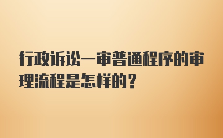 行政诉讼一审普通程序的审理流程是怎样的？