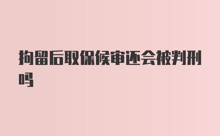 拘留后取保候审还会被判刑吗