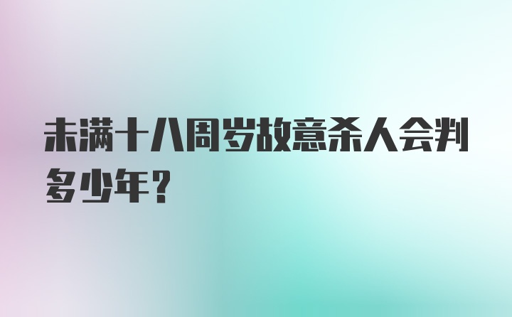 未满十八周岁故意杀人会判多少年？