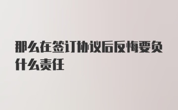 那么在签订协议后反悔要负什么责任