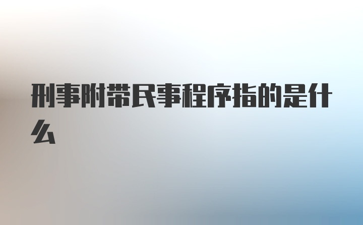 刑事附带民事程序指的是什么