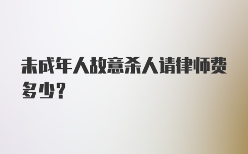 未成年人故意杀人请律师费多少？