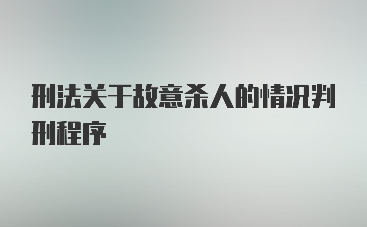 刑法关于故意杀人的情况判刑程序