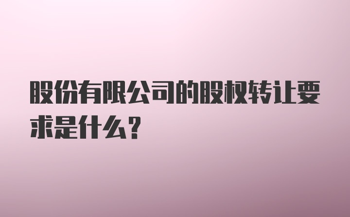 股份有限公司的股权转让要求是什么？