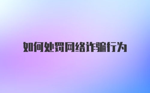 如何处罚网络诈骗行为