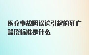 医疗事故因误诊引起的死亡赔偿标准是什么