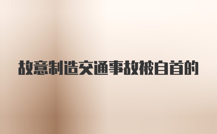 故意制造交通事故被自首的