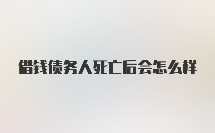 借钱债务人死亡后会怎么样