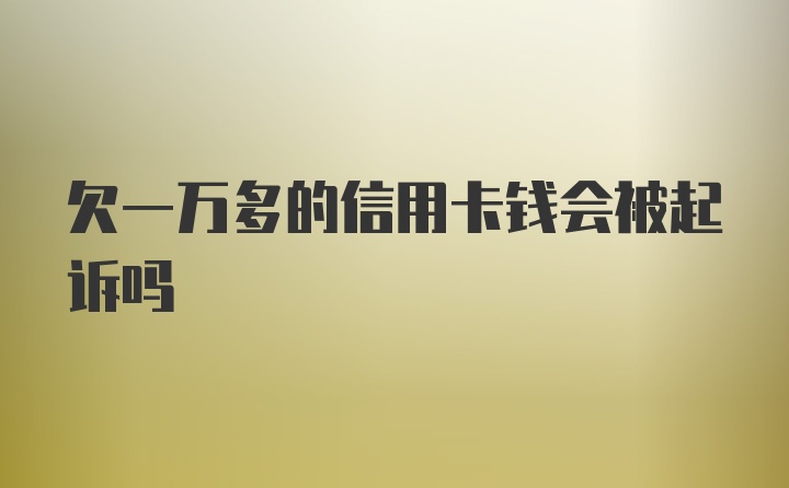 欠一万多的信用卡钱会被起诉吗