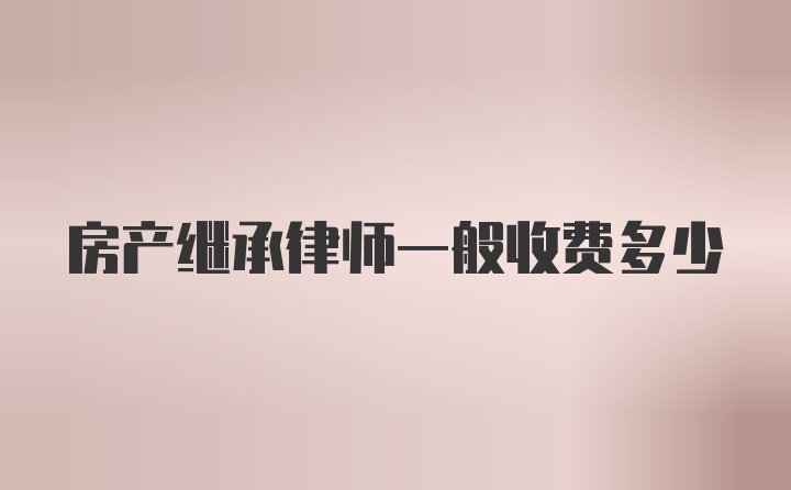 房产继承律师一般收费多少