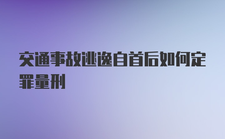 交通事故逃逸自首后如何定罪量刑