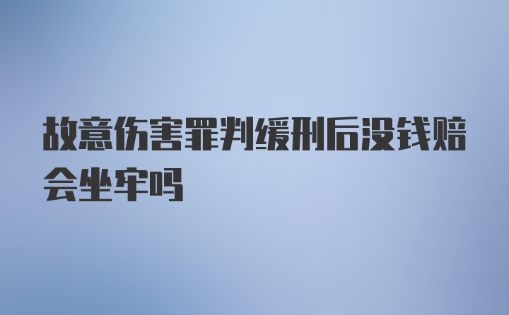 故意伤害罪判缓刑后没钱赔会坐牢吗