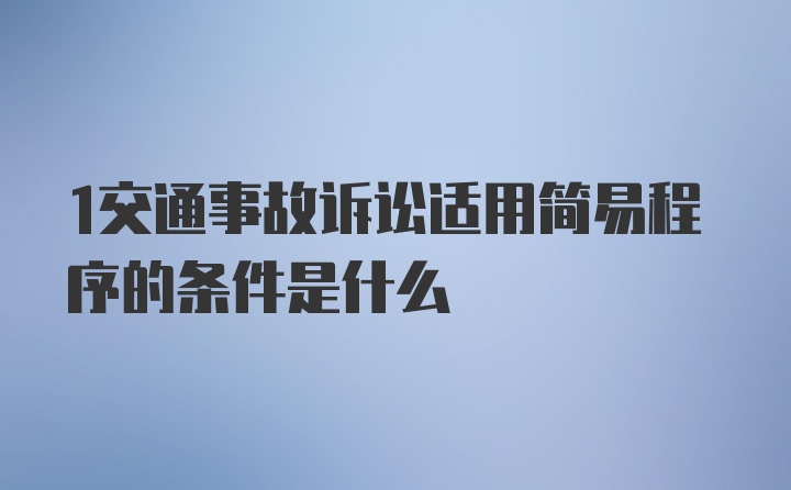 1交通事故诉讼适用简易程序的条件是什么