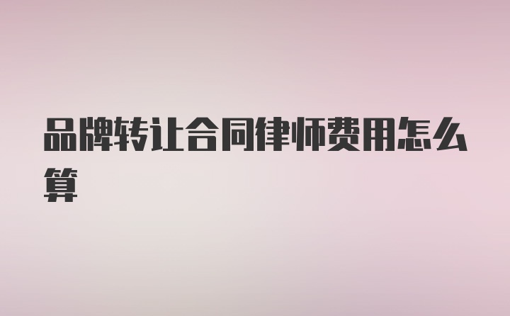 品牌转让合同律师费用怎么算