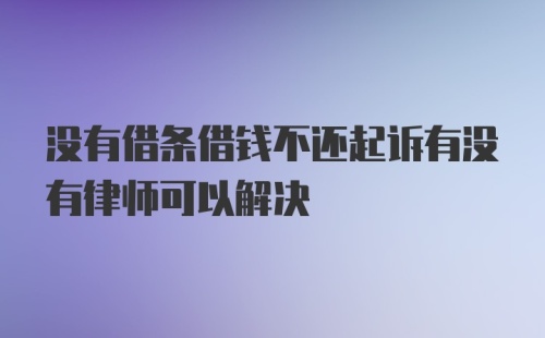 没有借条借钱不还起诉有没有律师可以解决