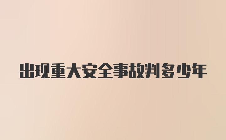 出现重大安全事故判多少年