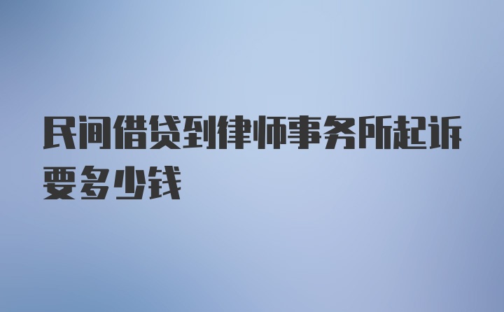 民间借贷到律师事务所起诉要多少钱