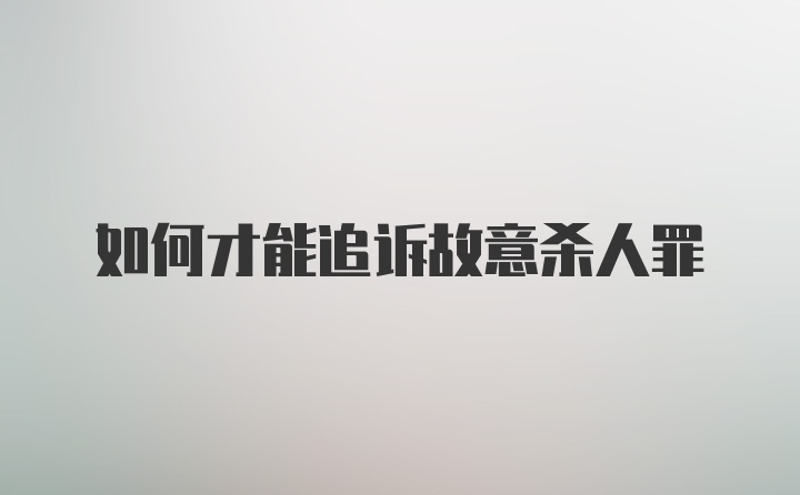 如何才能追诉故意杀人罪