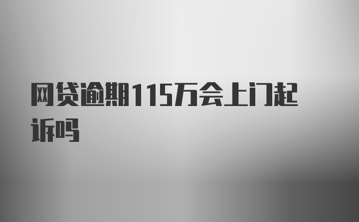 网贷逾期115万会上门起诉吗