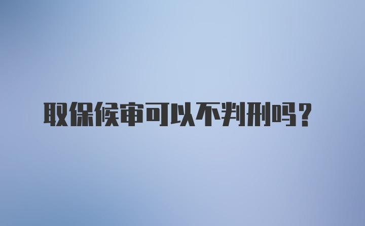 取保候审可以不判刑吗？