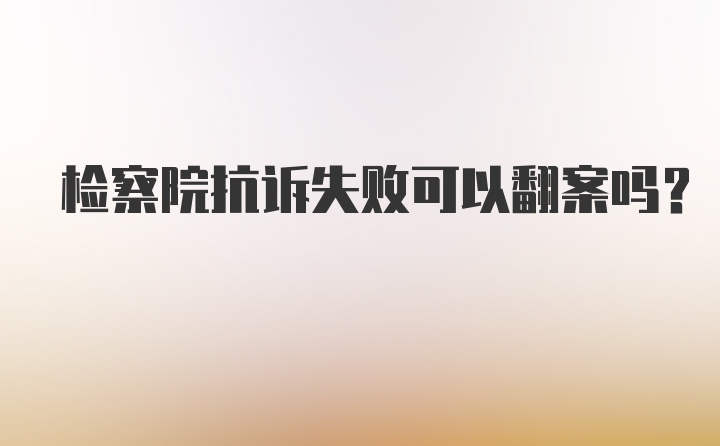 检察院抗诉失败可以翻案吗?