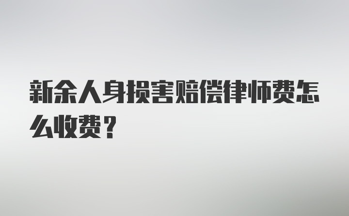 新余人身损害赔偿律师费怎么收费？