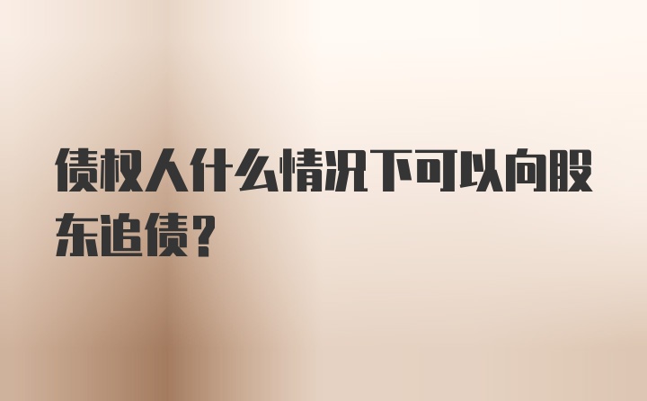 债权人什么情况下可以向股东追债？