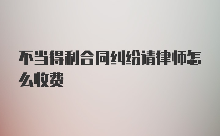 不当得利合同纠纷请律师怎么收费