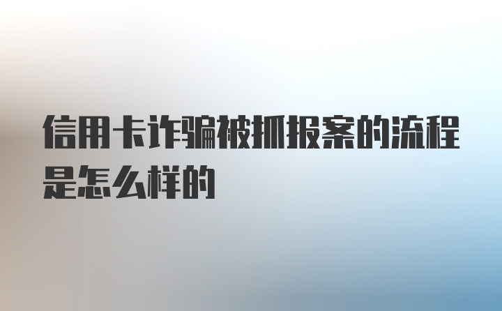 信用卡诈骗被抓报案的流程是怎么样的