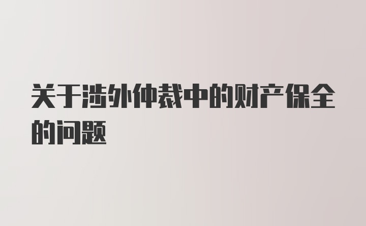 关于涉外仲裁中的财产保全的问题