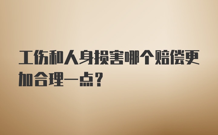 工伤和人身损害哪个赔偿更加合理一点？