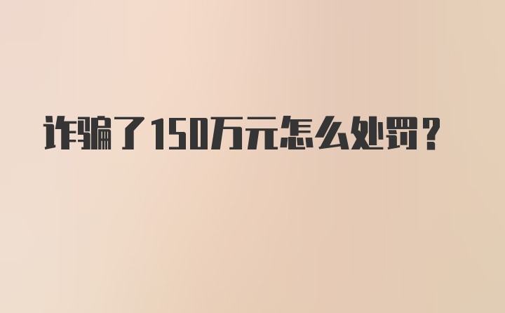 诈骗了150万元怎么处罚？